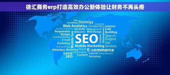 徐汇商务erp打造高效办公新体验让财务不再头疼