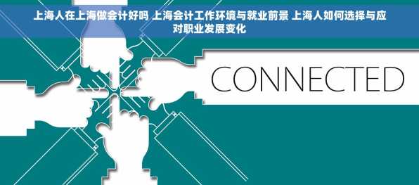 上海人在上海做会计好吗 上海会计工作环境与就业前景 上海人如何选择与应对职业发展变化