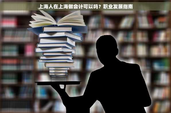 上海人在上海做会计可以吗？职业发展指南