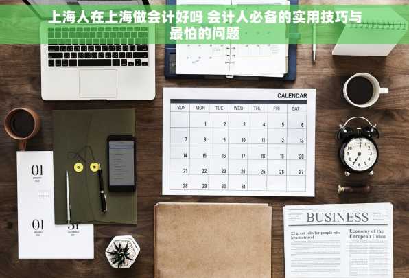 上海人在上海做会计好吗 会计人必备的实用技巧与最怕的问题