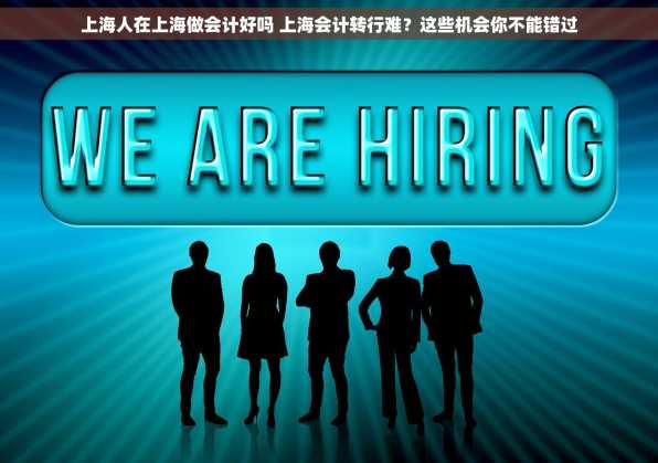 上海人在上海做会计好吗 上海会计转行难？这些机会你不能错过