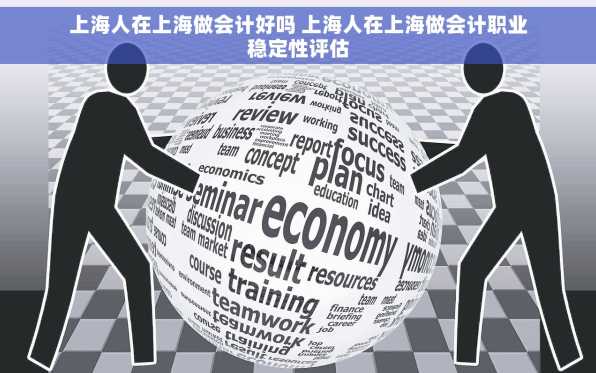 上海人在上海做会计好吗 上海人在上海做会计职业稳定性评估