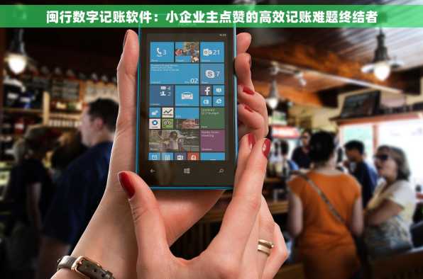闽行数字记账软件：小企业主点赞的高效记账难题终结者