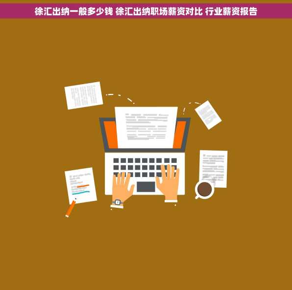 徐汇出纳一般多少钱 徐汇出纳职场薪资对比 行业薪资报告