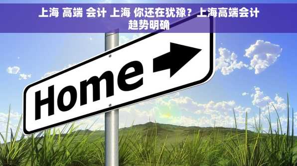 上海 高端 会计 上海 你还在犹豫？上海高端会计趋势明确