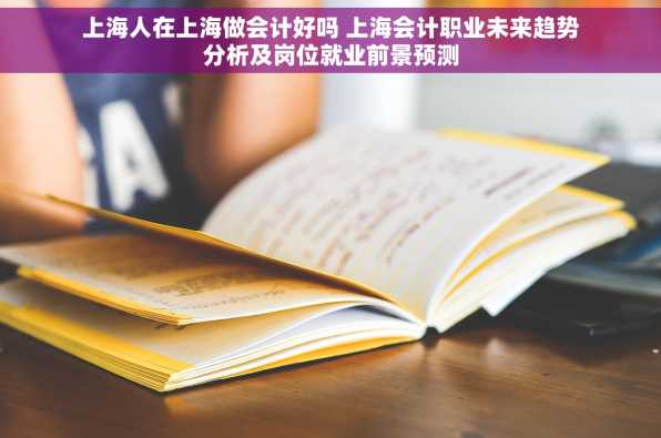 上海人在上海做会计好吗 上海会计职业未来趋势分析及岗位就业前景预测