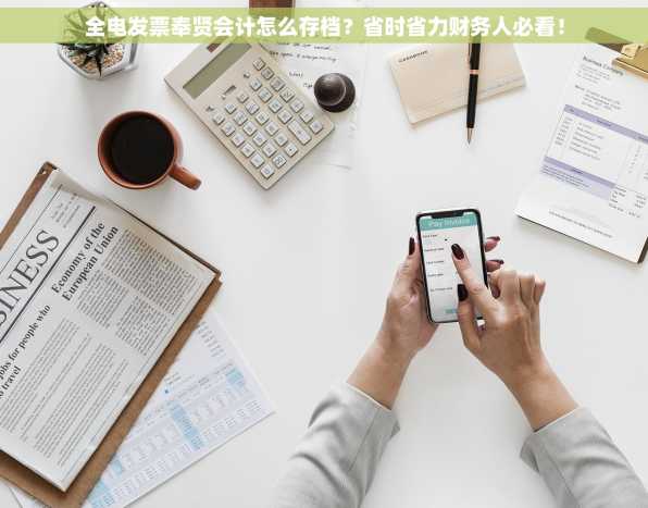 全电发票奉贤会计怎么存档？省时省力财务人必看！