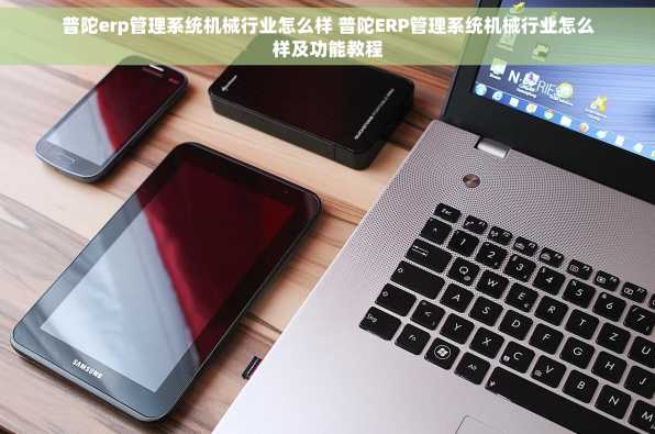普陀erp管理系统机械行业怎么样 普陀ERP管理系统机械行业怎么样及功能教程
