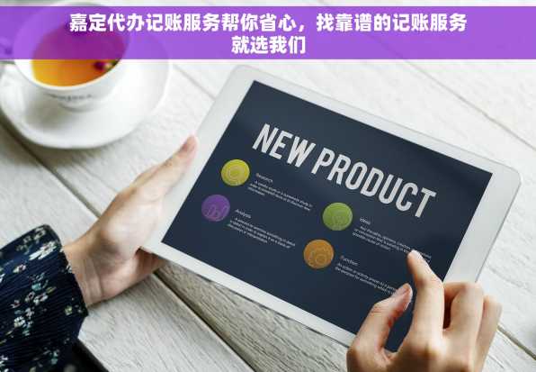 嘉定代办记账服务帮你省心，找靠谱的记账服务就选我们