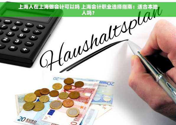 上海人在上海做会计可以吗 上海会计职业选择指南：适合本地人吗？