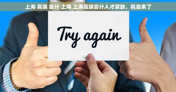 上海 高端 会计 上海 上海高端会计人才紧缺，机会来了