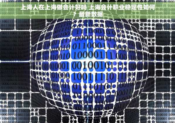 上海人在上海做会计好吗 上海会计职业稳定性如何？最新数据