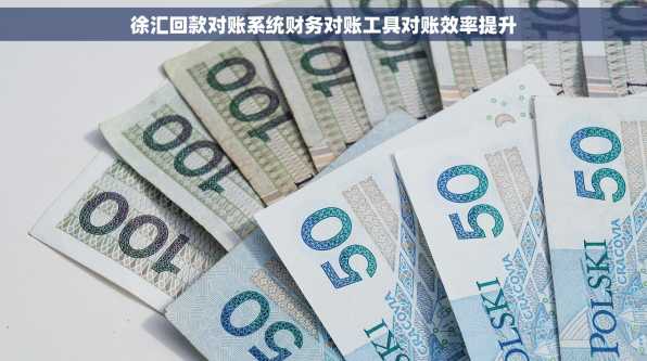 徐汇回款对账系统财务对账工具对账效率提升
