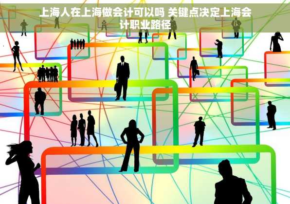 上海人在上海做会计可以吗 关键点决定上海会计职业路径