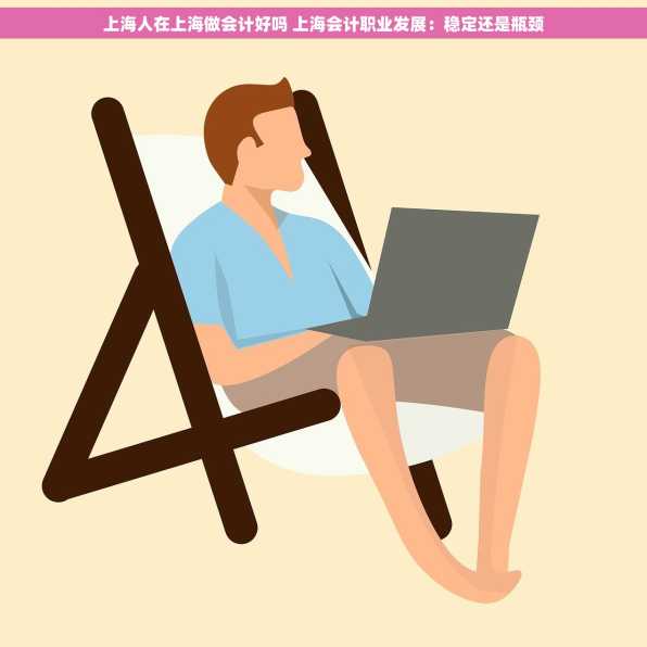 上海人在上海做会计好吗 上海会计职业发展：稳定还是瓶颈