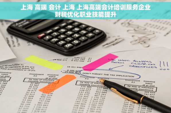 上海 高端 会计 上海 上海高端会计培训服务企业财税优化职业技能提升