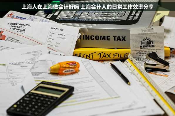 上海人在上海做会计好吗 上海会计人的日常工作效率分享