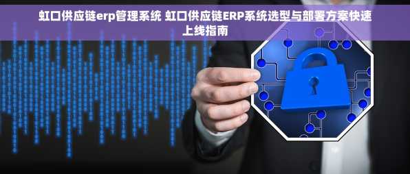 虹口供应链erp管理系统 虹口供应链ERP系统选型与部署方案快速上线指南