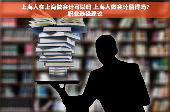 上海人在上海做会计可以吗 上海人做会计值得吗？职业选择建议