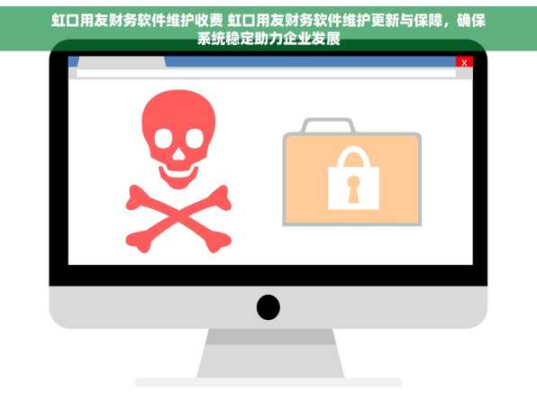 虹口用友财务软件维护收费 虹口用友财务软件维护更新与保障，确保系统稳定助力企业发展