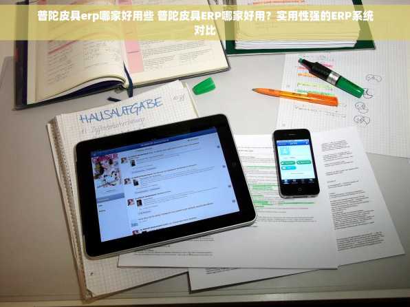 普陀皮具erp哪家好用些 普陀皮具ERP哪家好用？实用性强的ERP系统对比