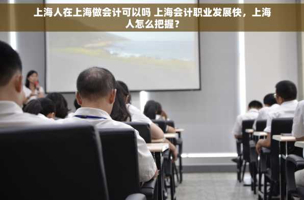 上海人在上海做会计可以吗 上海会计职业发展快，上海人怎么把握？
