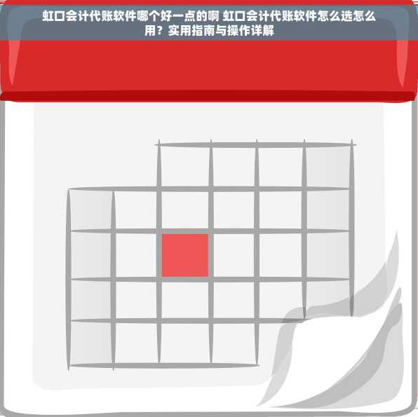 虹口会计代账软件哪个好一点的啊 虹口会计代账软件怎么选怎么用？实用指南与操作详解