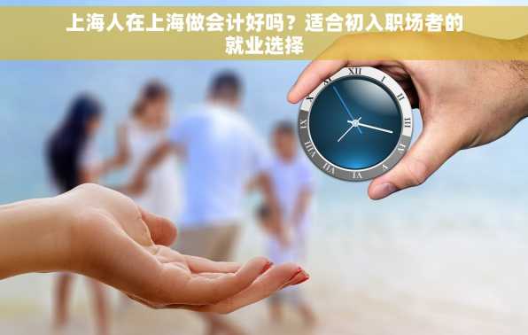 上海人在上海做会计好吗？适合初入职场者的就业选择