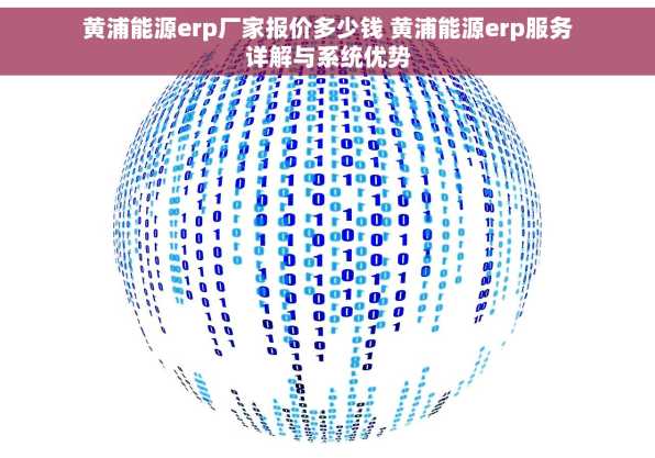 黄浦能源erp厂家报价多少钱 黄浦能源erp服务详解与系统优势