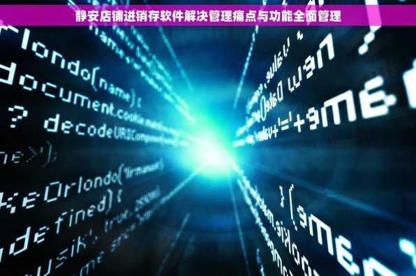 静安店铺进销存软件解决管理痛点与功能全面管理