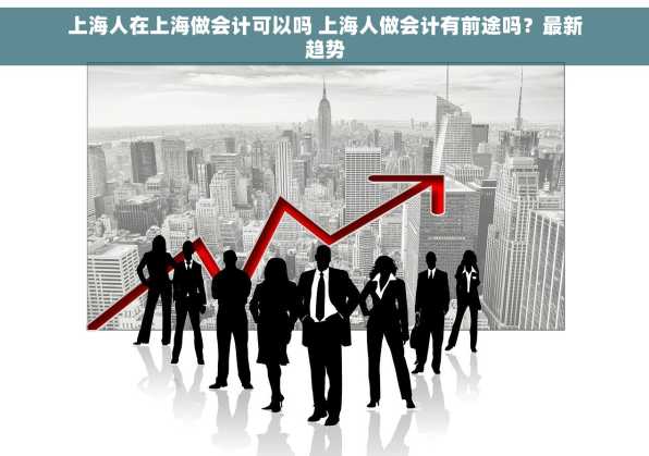 上海人在上海做会计可以吗 上海人做会计有前途吗？最新趋势