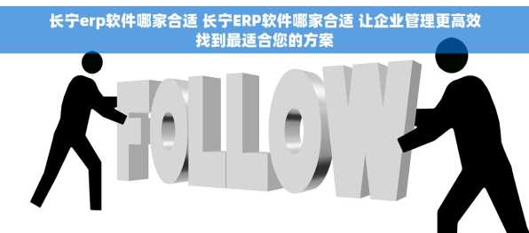 长宁erp软件哪家合适 长宁ERP软件哪家合适 让企业管理更高效找到最适合您的方案
