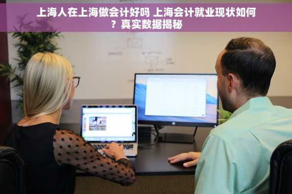 上海人在上海做会计好吗 上海会计就业现状如何？真实数据揭秘