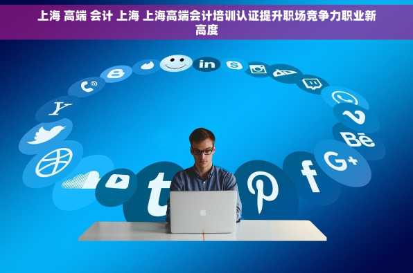 上海 高端 会计 上海 上海高端会计培训认证提升职场竞争力职业新高度