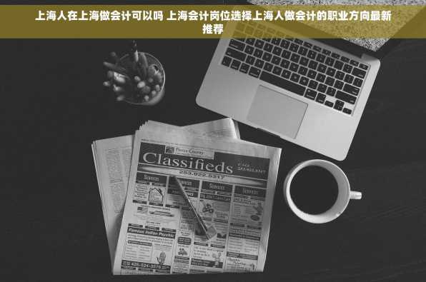 上海人在上海做会计可以吗 上海会计岗位选择上海人做会计的职业方向最新推荐