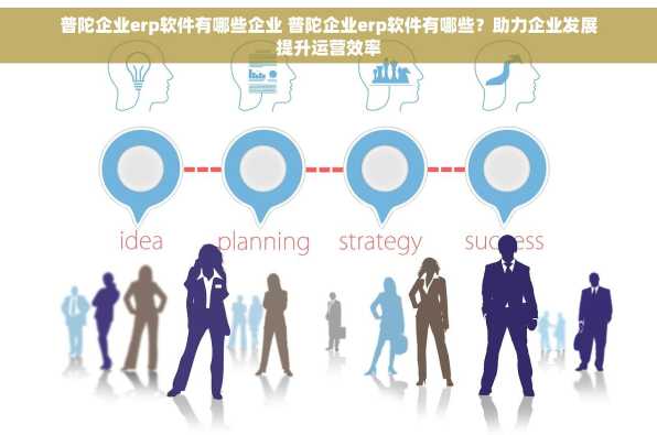 普陀企业erp软件有哪些企业 普陀企业erp软件有哪些？助力企业发展提升运营效率