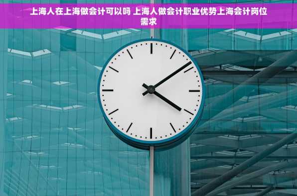 上海人在上海做会计可以吗 上海人做会计职业优势上海会计岗位需求
