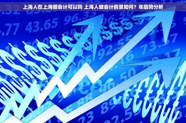 上海人在上海做会计可以吗 上海人做会计前景如何？年趋势分析