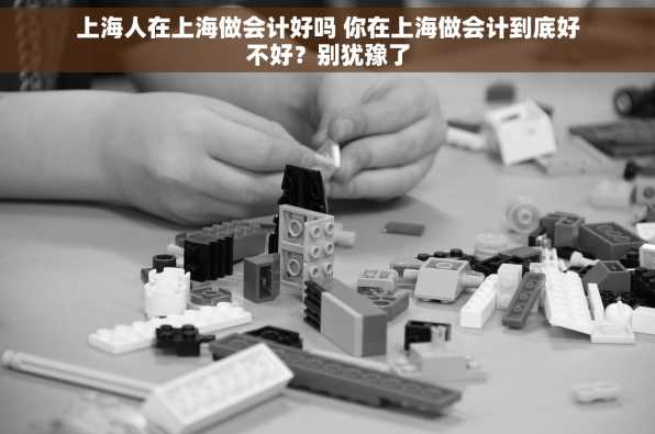 上海人在上海做会计好吗 你在上海做会计到底好不好？别犹豫了