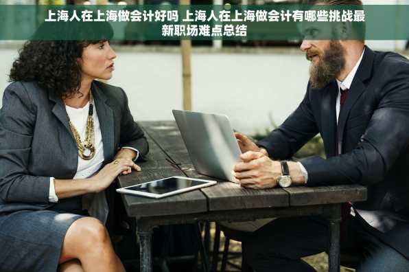 上海人在上海做会计好吗 上海人在上海做会计有哪些挑战最新职场难点总结