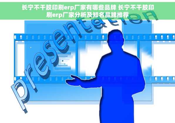 长宁不干胶印刷erp厂家有哪些品牌 长宁不干胶印刷erp厂家分析及知名品牌推荐