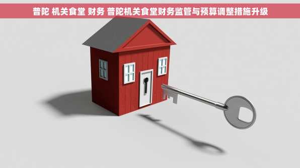普陀 机关食堂 财务 普陀机关食堂财务监管与预算调整措施升级