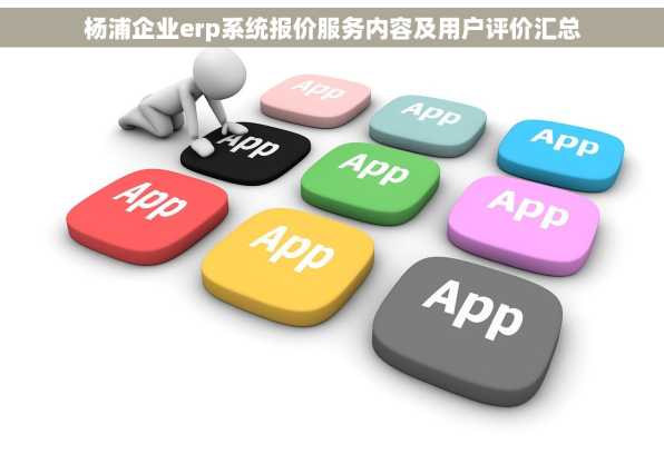 杨浦企业erp系统报价服务内容及用户评价汇总