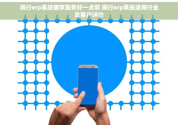 闽行erp系统哪家服务好一点啊 闽行erp系统适用行业及客户评价