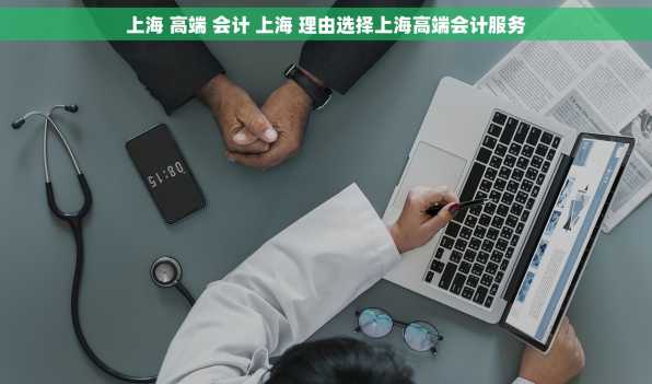 上海 高端 会计 上海 理由选择上海高端会计服务