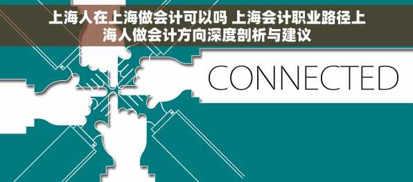上海人在上海做会计可以吗 上海会计职业路径上海人做会计方向深度剖析与建议