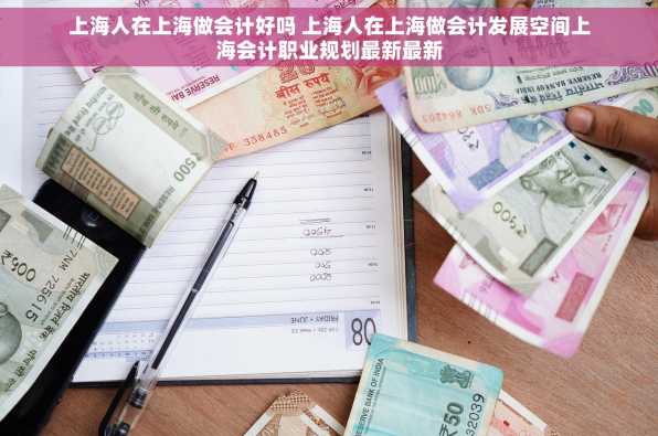 上海人在上海做会计好吗 上海人在上海做会计发展空间上海会计职业规划最新最新