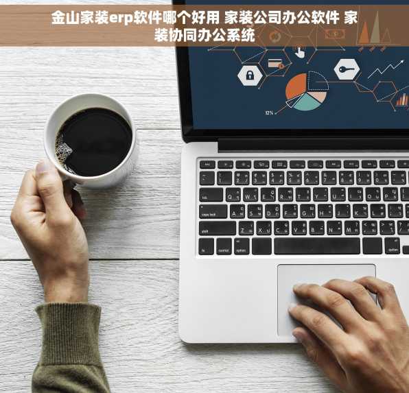 金山家装erp软件哪个好用 家装公司办公软件 家装协同办公系统