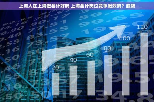 上海人在上海做会计好吗 上海会计岗位竞争激烈吗？趋势