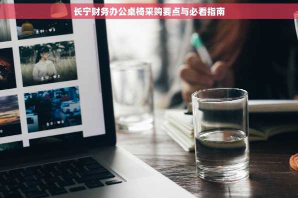 长宁财务办公桌椅采购要点与必看指南